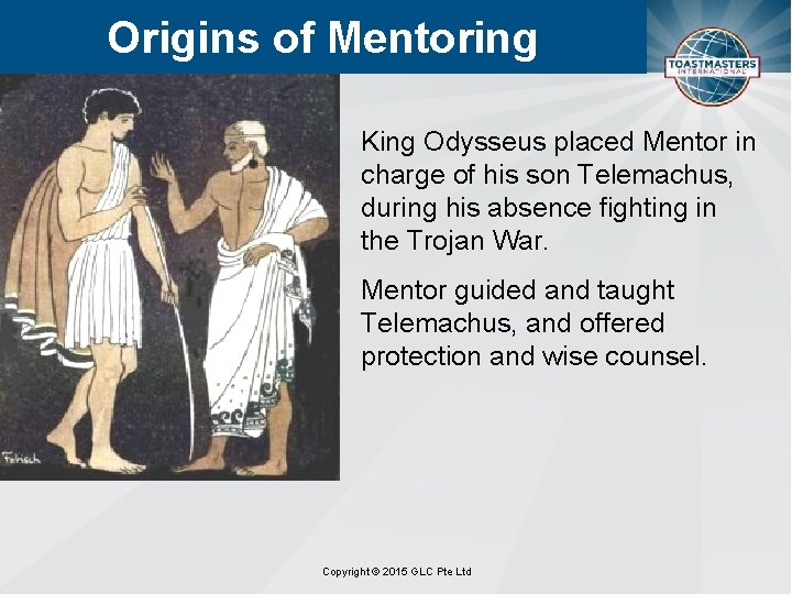 Origins of Mentoring King Odysseus placed Mentor in charge of his son Telemachus, during