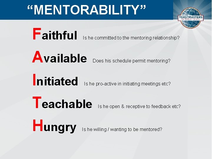 “MENTORABILITY” Faithful Available Initiated Teachable Hungry Is he committed to the mentoring relationship? Does