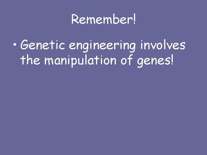 Remember! • Genetic engineering involves the manipulation of genes! 