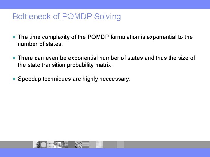 Bottleneck of POMDP Solving § The time complexity of the POMDP formulation is exponential