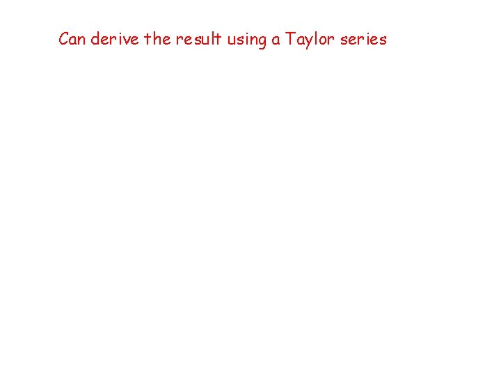 Can derive the result using a Taylor series 