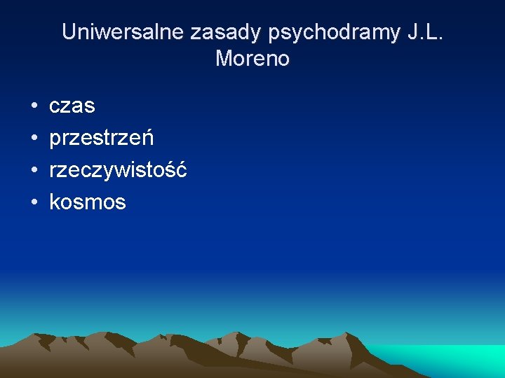 Uniwersalne zasady psychodramy J. L. Moreno • • czas przestrzeń rzeczywistość kosmos 