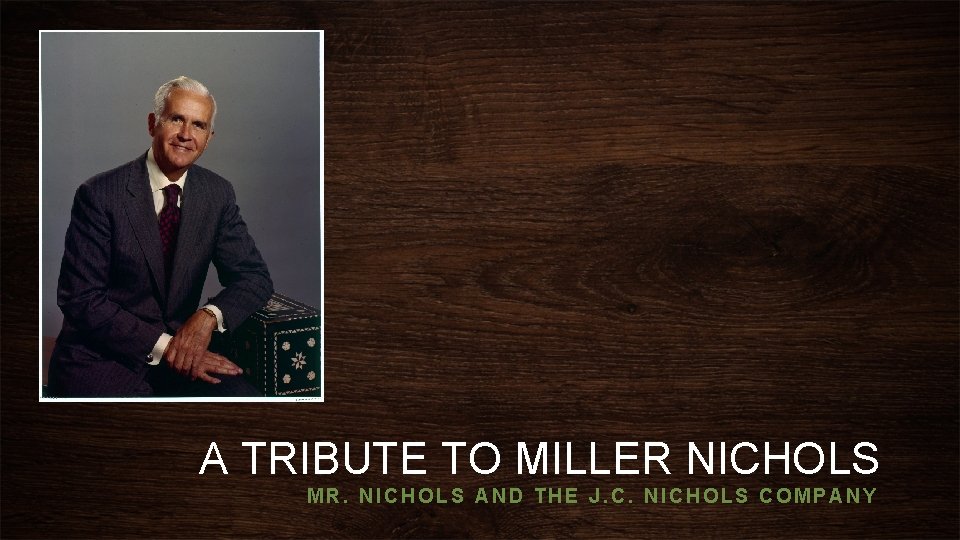 A TRIBUTE TO MILLER NICHOLS MR. NICHOLS AND THE J. C. NICHOLS COMPANY 