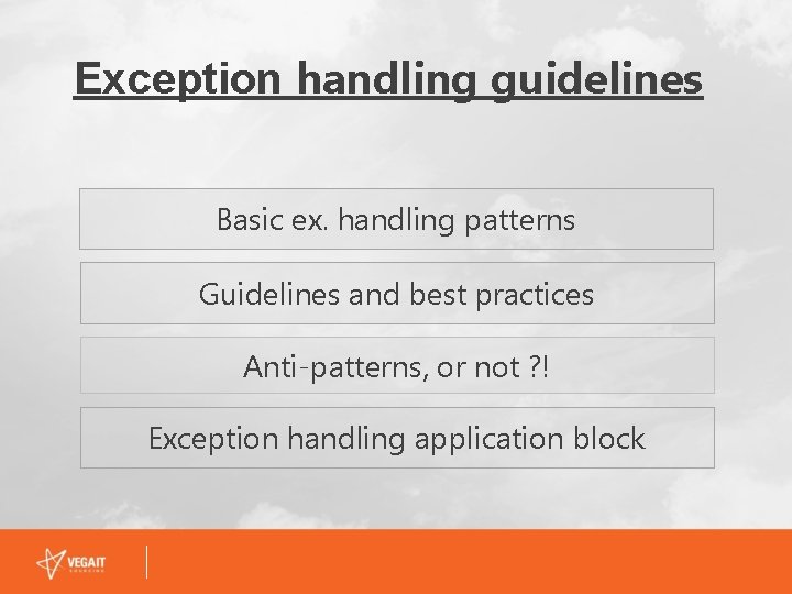 Exception handling guidelines Basic ex. handling patterns Guidelines and best practices Anti-patterns, or not