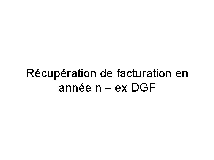Récupération de facturation en année n – ex DGF Récupération de facturation en année n – ex DGF