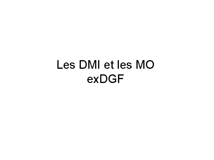 Les DMI et les MO ex. DGF Les DMI et les MO ex. DGF