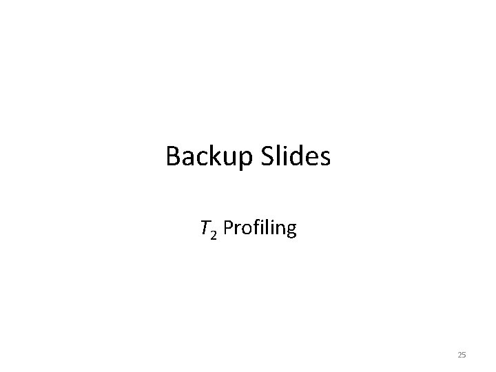 Backup Slides T 2 Profiling 25 