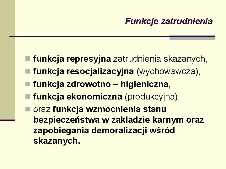 Funkcje zatrudnienia n funkcja represyjna zatrudnienia skazanych, n funkcja resocjalizacyjna (wychowawcza), n funkcja zdrowotno