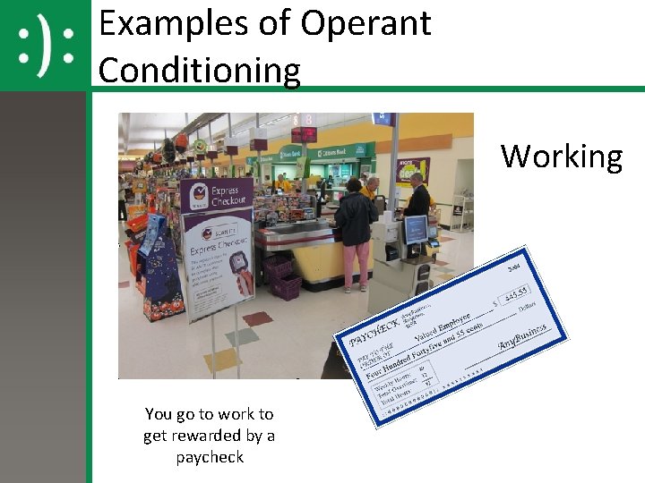 Examples of Operant Conditioning Working You go to work to get rewarded by a