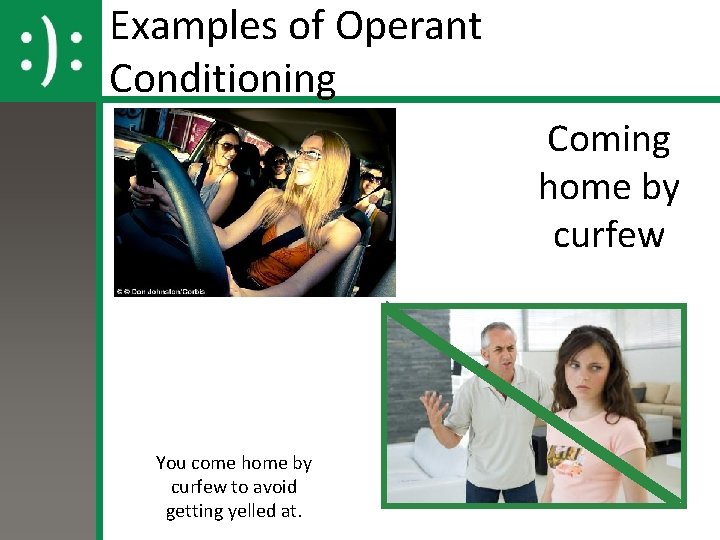 Examples of Operant Conditioning Coming home by curfew You come home by curfew to