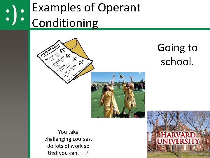 Examples of Operant Conditioning Going to school. You take challenging courses, do lots of