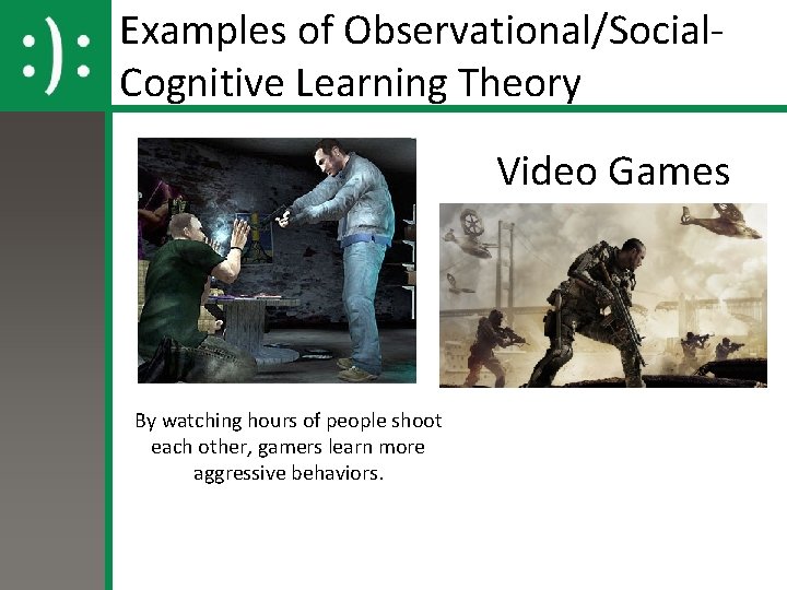 Examples of Observational/Social. Cognitive Learning Theory Video Games By watching hours of people shoot