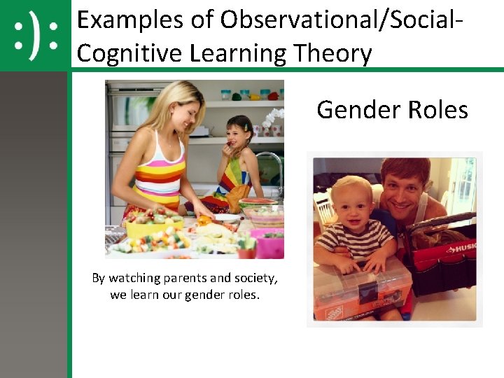 Examples of Observational/Social. Cognitive Learning Theory Gender Roles By watching parents and society, we