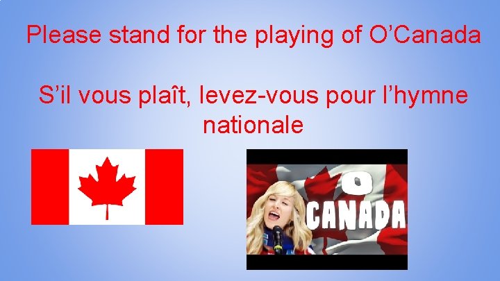 Please stand for the playing of O’Canada S’il vous plaît, levez-vous pour l’hymne nationale