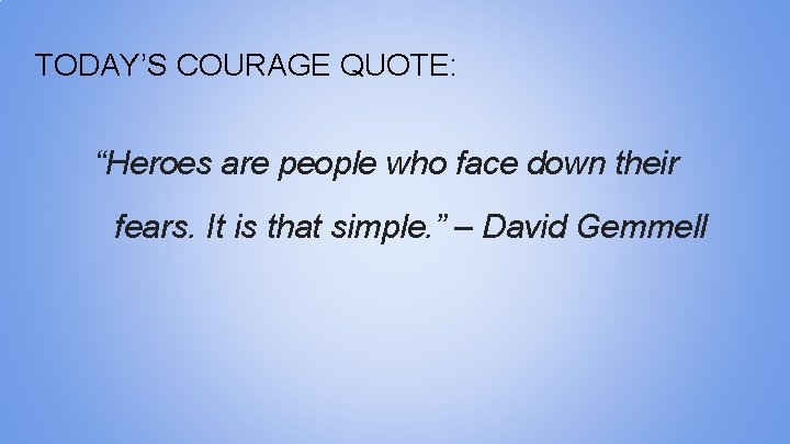 TODAY’S COURAGE QUOTE: “Heroes are people who face down their fears. It is that