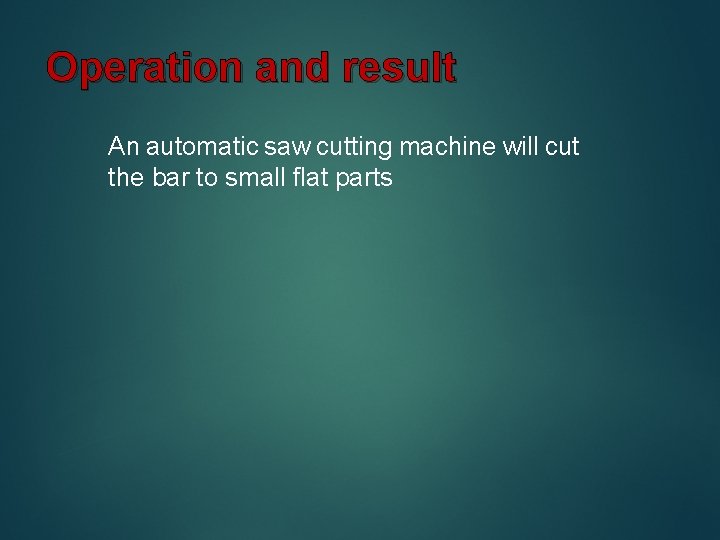 Operation and result An automatic saw cutting machine will cut the bar to small