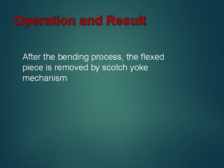 Operation and Result After the bending process, the flexed piece is removed by scotch