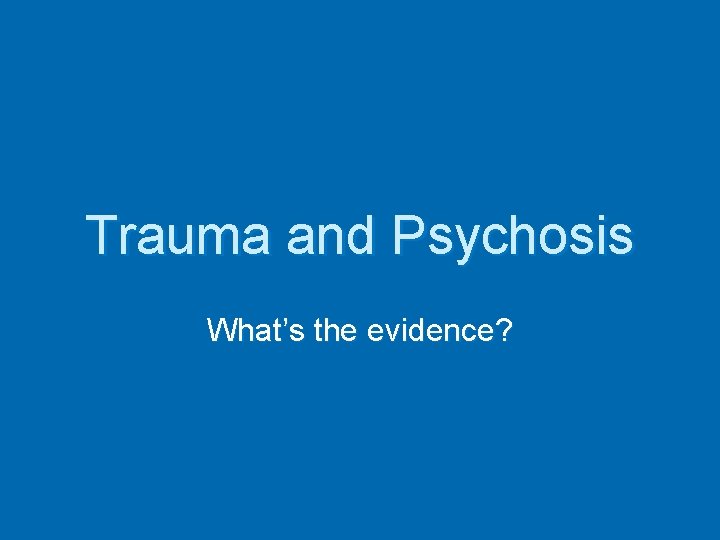 Trauma and Psychosis What’s the evidence? 