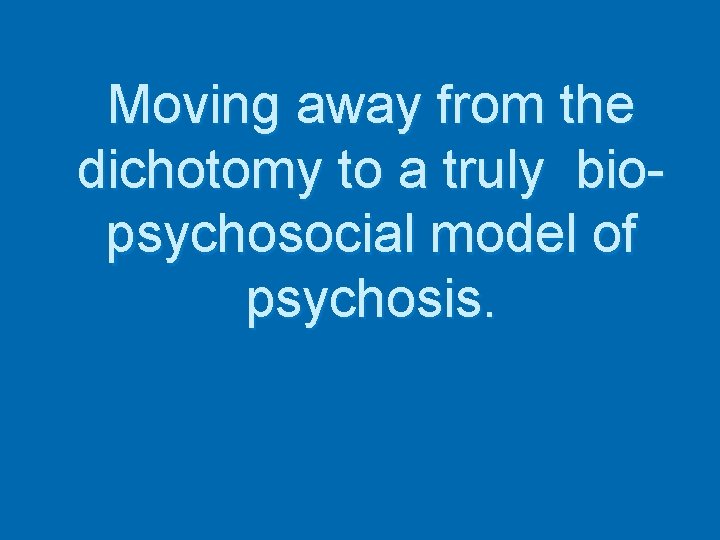 Moving away from the dichotomy to a truly biopsychosocial model of psychosis. 