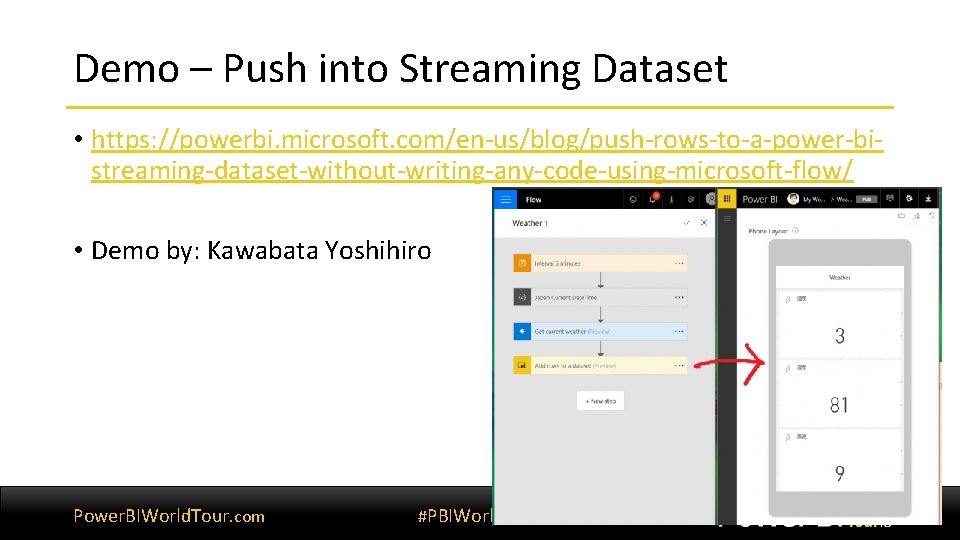 Demo – Push into Streaming Dataset • https: //powerbi. microsoft. com/en-us/blog/push-rows-to-a-power-bistreaming-dataset-without-writing-any-code-using-microsoft-flow/ • Demo by: