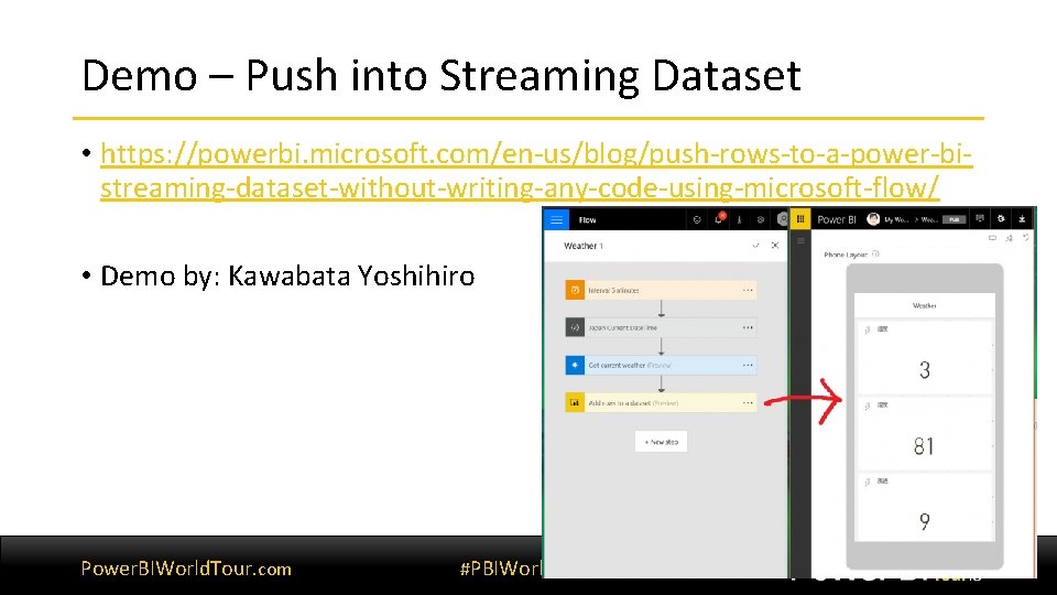 Demo – Push into Streaming Dataset • https: //powerbi. microsoft. com/en-us/blog/push-rows-to-a-power-bistreaming-dataset-without-writing-any-code-using-microsoft-flow/ • Demo by: Demo – Push into Streaming Dataset • https: //powerbi. microsoft. com/en-us/blog/push-rows-to-a-power-bistreaming-dataset-without-writing-any-code-using-microsoft-flow/ • Demo by: