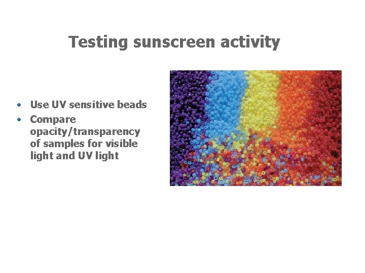 Testing sunscreen activity • Use UV sensitive beads • Compare opacity/transparency of samples for
