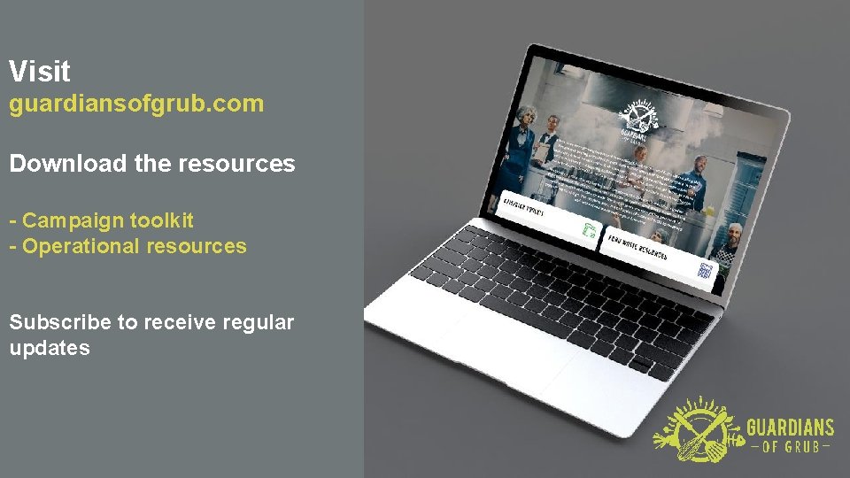 Visit guardiansofgrub. com Download the resources - Campaign toolkit - Operational resources Subscribe to