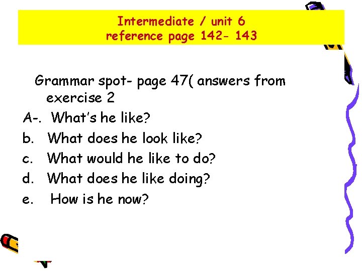 Intermediate / unit 6 reference page 142 - 143 Grammar spot- page 47( answers