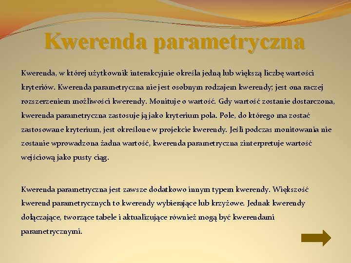 Kwerenda parametryczna Kwerenda, w której użytkownik interakcyjnie określa jedną lub większą liczbę wartości kryteriów.