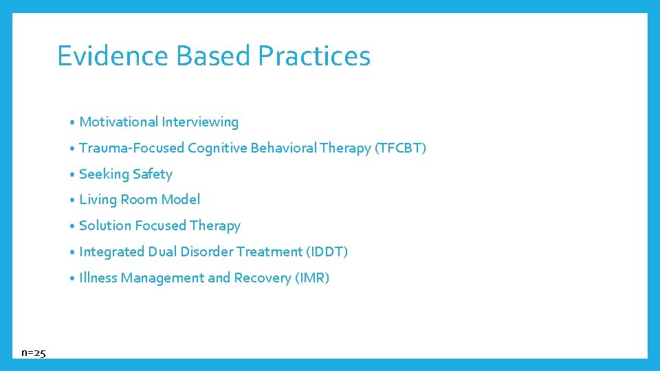 Evidence Based Practices n=25 • Motivational Interviewing • Trauma-Focused Cognitive Behavioral Therapy (TFCBT) •