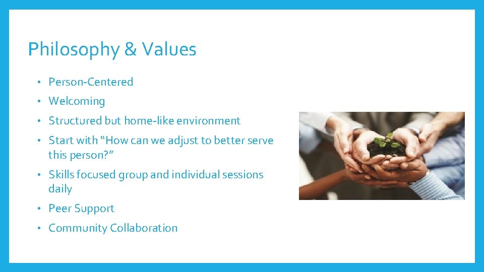 Philosophy & Values • Person-Centered • Welcoming • Structured but home-like environment • Start