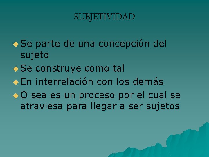 SUBJETIVIDAD u Se parte de una concepción del sujeto u Se construye como tal