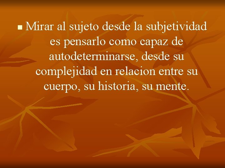 n Mirar al sujeto desde la subjetividad es pensarlo como capaz de autodeterminarse, desde