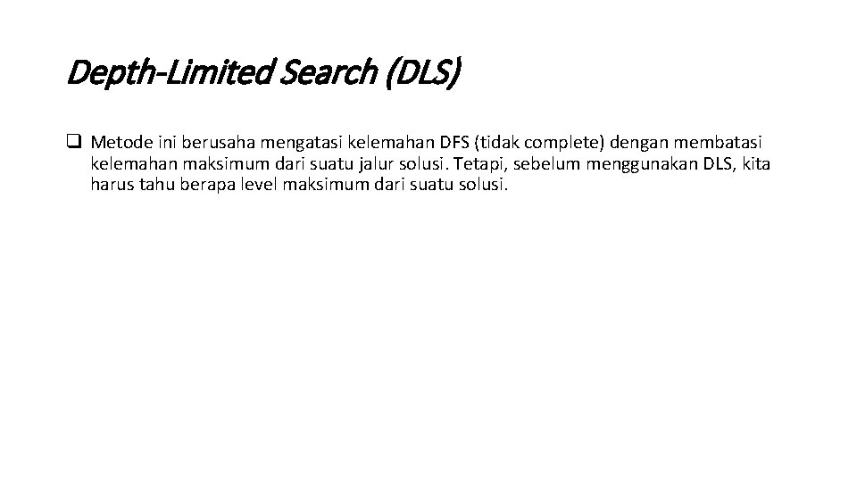 Depth-Limited Search (DLS) q Metode ini berusaha mengatasi kelemahan DFS (tidak complete) dengan membatasi