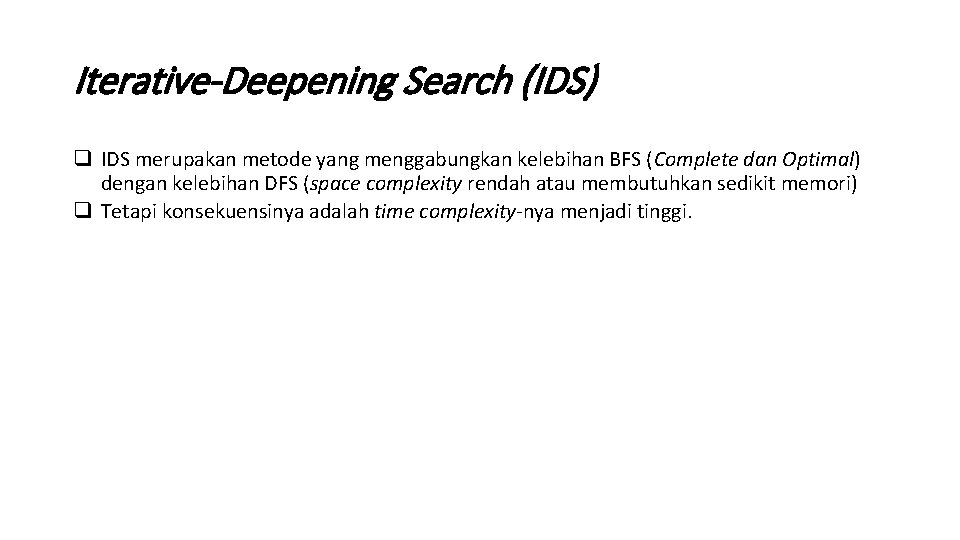 Iterative-Deepening Search (IDS) q IDS merupakan metode yang menggabungkan kelebihan BFS (Complete dan Optimal)