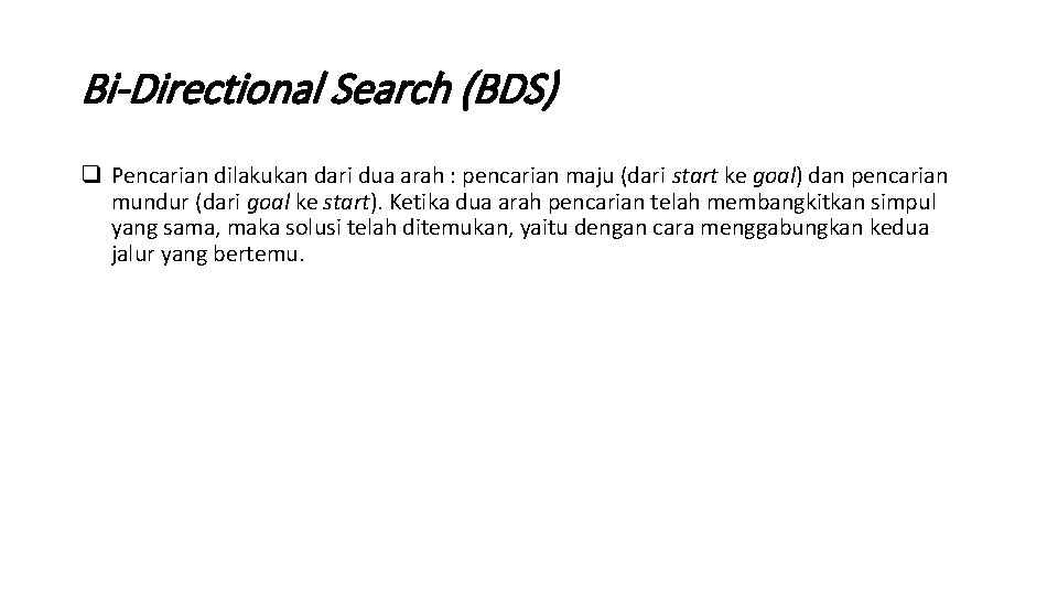 Bi-Directional Search (BDS) q Pencarian dilakukan dari dua arah : pencarian maju (dari start