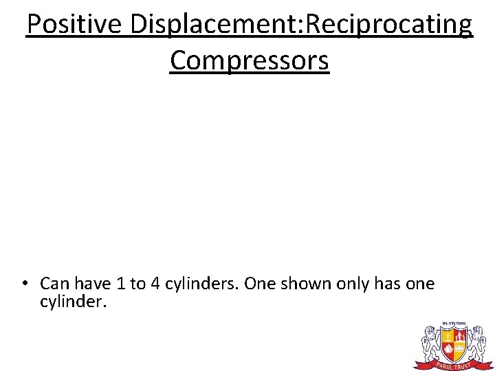 Positive Displacement: Reciprocating Compressors • Can have 1 to 4 cylinders. One shown only