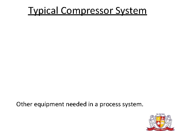 Typical Compressor System Other equipment needed in a process system. 