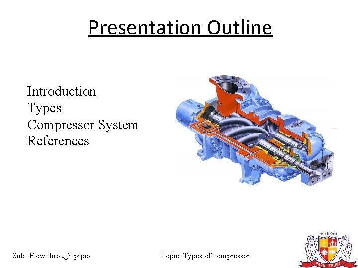 Presentation Outline Introduction Types Compressor System References Sub: Flow through pipes Topic: Types of