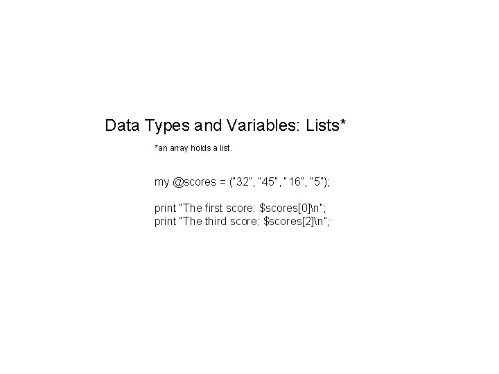 Data Types and Variables: Lists* *an array holds a list. my @scores = (“