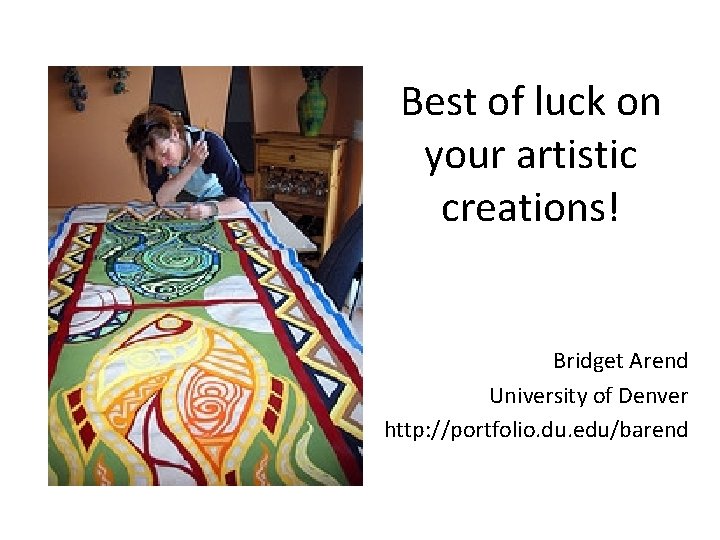 Best of luck on your artistic creations! Bridget Arend University of Denver http: //portfolio.