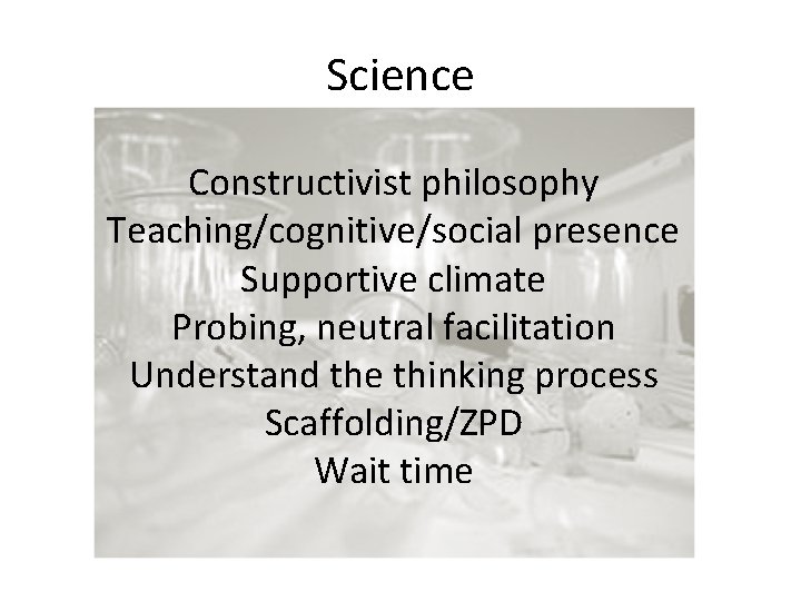 Science Constructivist philosophy Teaching/cognitive/social presence Supportive climate Probing, neutral facilitation Understand the thinking process