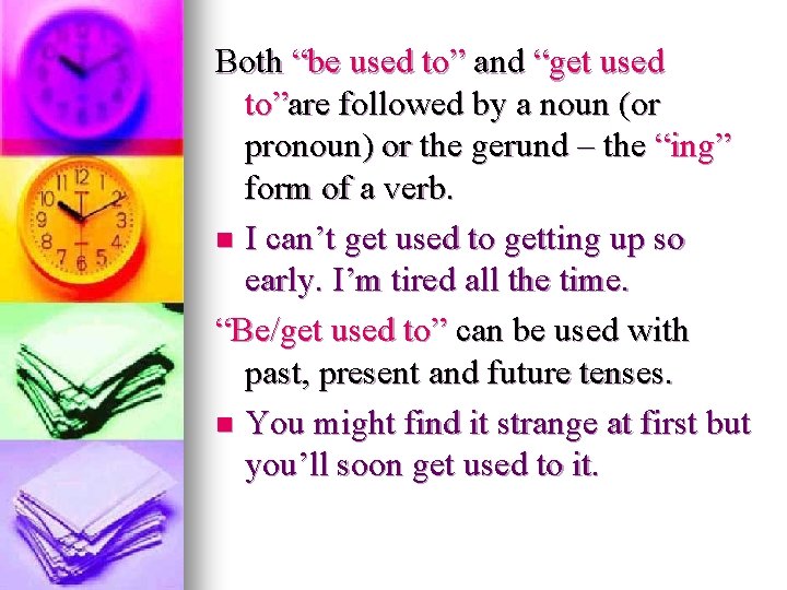 Both “be used to” and “get used to”are followed by a noun (or pronoun)