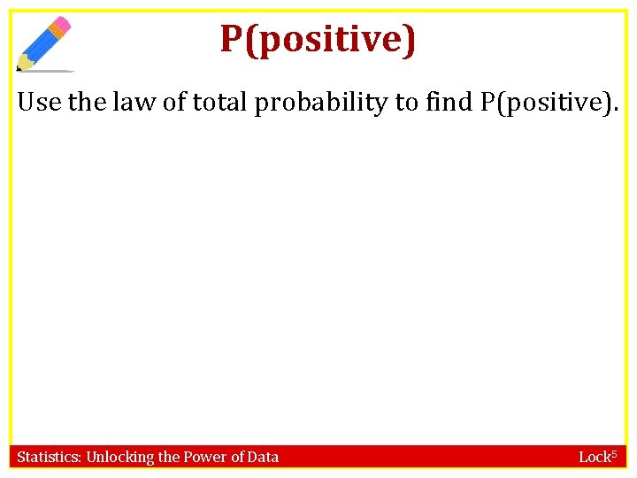 P(positive) Use the law of total probability to find P(positive). Statistics: Unlocking the Power