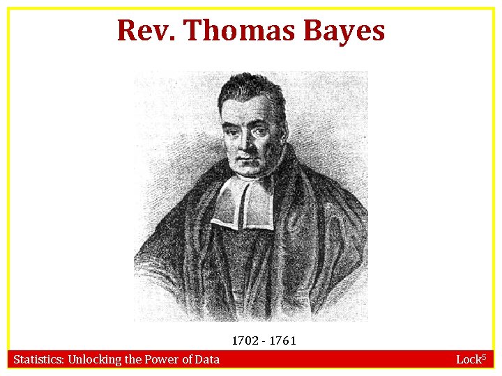 Rev. Thomas Bayes 1702 - 1761 Statistics: Unlocking the Power of Data Lock 5