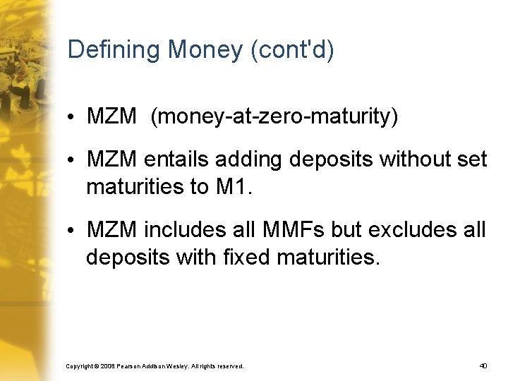 Defining Money (cont'd) • MZM (money-at-zero-maturity) • MZM entails adding deposits without set maturities