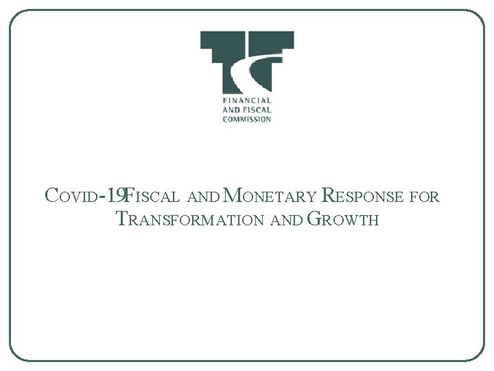 COVID-19 FISCAL AND MONETARY RESPONSE FOR TRANSFORMATION AND GROWTH 