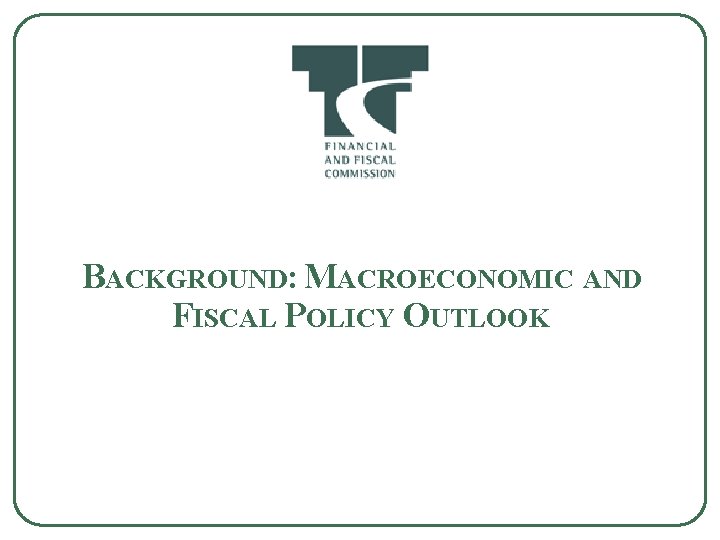 BACKGROUND: MACROECONOMIC AND FISCAL POLICY OUTLOOK 