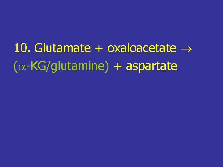 10. Glutamate + oxaloacetate ( -KG/glutamine) + aspartate 