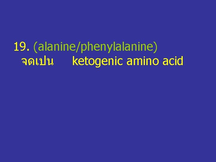 19. (alanine/phenylalanine) จดเปน ketogenic amino acid 